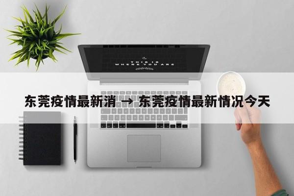东莞疫情最新消 → 东莞疫情最新情况今天