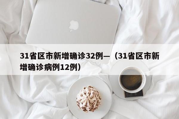 31省区市新增确诊32例—（31省区市新增确诊病例12例）