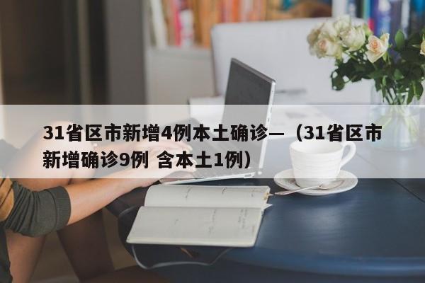 31省区市新增4例本土确诊—（31省区市新增确诊9例 含本土1例）