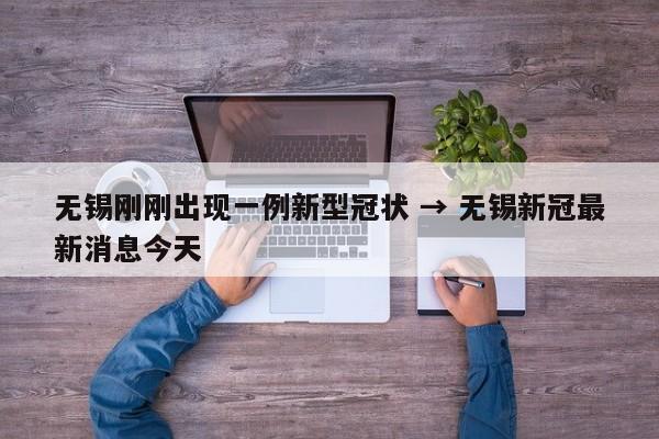 无锡刚刚出现一例新型冠状 → 无锡新冠最新消息今天