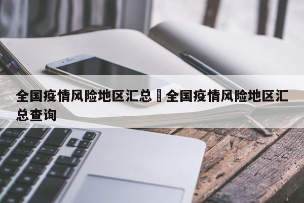 全国疫情风险地区汇总›全国疫情风险地区汇总查询
