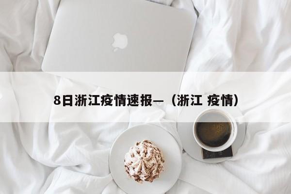 8日浙江疫情速报—（浙江 疫情）