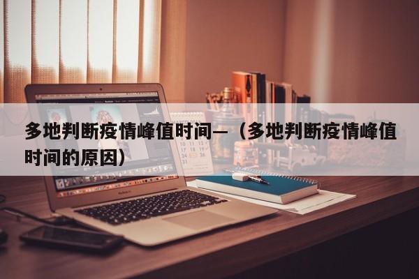 多地判断疫情峰值时间—（多地判断疫情峰值时间的原因）