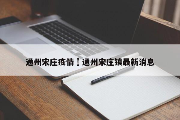 通州宋庄疫情›通州宋庄镇最新消息