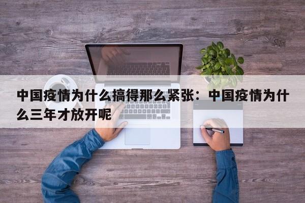 中国疫情为什么搞得那么紧张：中国疫情为什么三年才放开呢