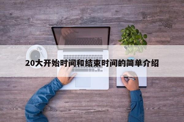 20大开始时间和结束时间的简单介绍