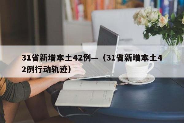 31省新增本土42例—（31省新增本土42例行动轨迹）
