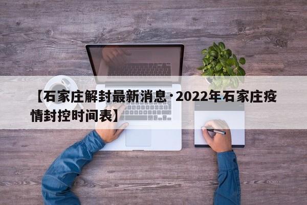【石家庄解封最新消息·2022年石家庄疫情封控时间表】