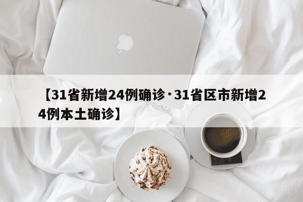 【31省新增24例确诊·31省区市新增24例本土确诊】