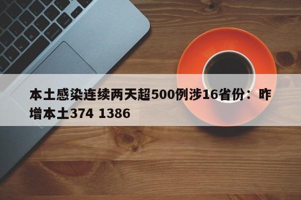 本土感染连续两天超500例涉16省份：昨增本土374 1386