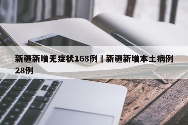 新疆新增无症状168例›新疆新增本土病例28例