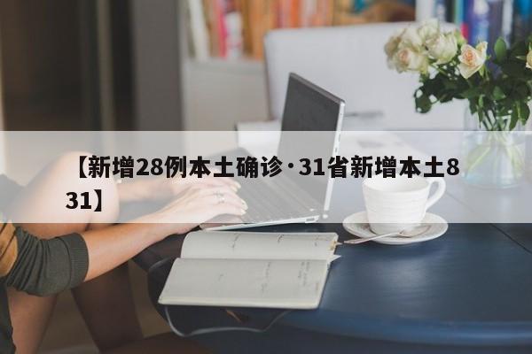 【新增28例本土确诊·31省新增本土8 31】