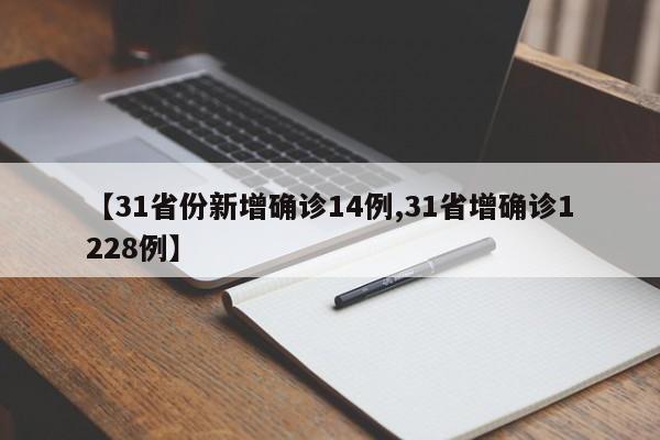 【31省份新增确诊14例,31省增确诊1228例】
