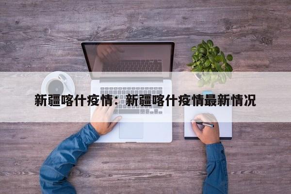 新疆喀什疫情：新疆喀什疫情最新情况