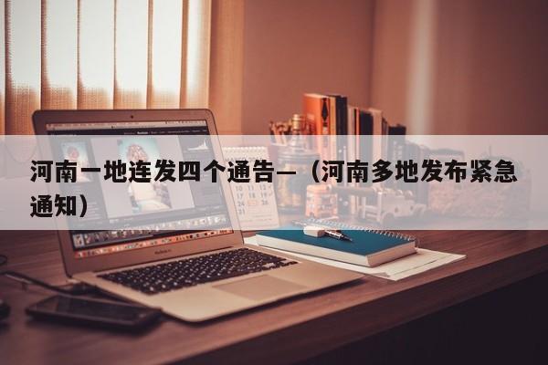 河南一地连发四个通告—（河南多地发布紧急通知）