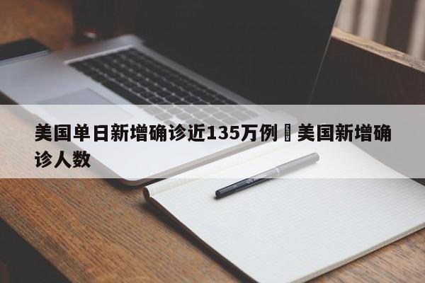 美国单日新增确诊近135万例›美国新增确诊人数