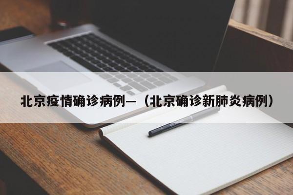 北京疫情确诊病例—（北京确诊新肺炎病例）
