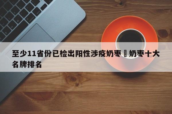 至少11省份已检出阳性涉疫奶枣›奶枣十大名牌排名