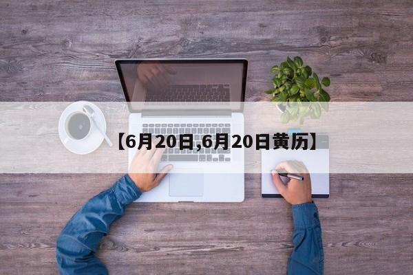 【6月20日,6月20日黄历】