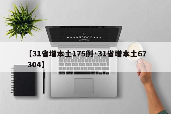 【31省增本土175例·31省增本土67 304】