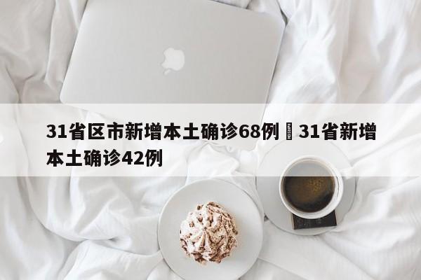 31省区市新增本土确诊68例›31省新增本土确诊42例