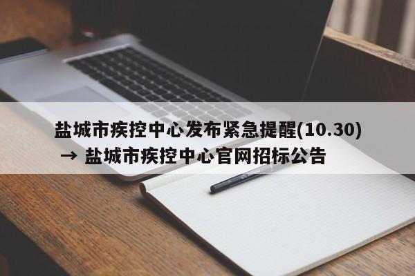 盐城市疾控中心发布紧急提醒(10.30) → 盐城市疾控中心官网招标公告