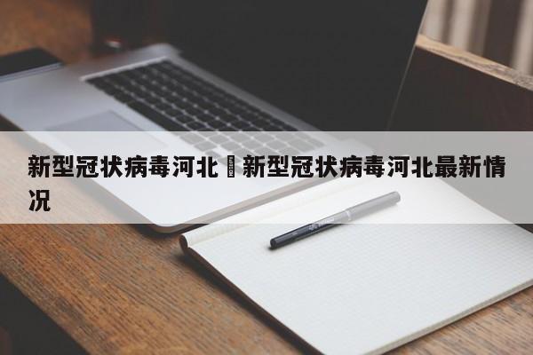 新型冠状病毒河北›新型冠状病毒河北最新情况