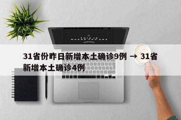 31省份昨日新增本土确诊9例 → 31省新增本土确诊4例