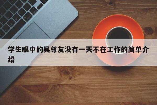 学生眼中的吴尊友没有一天不在工作的简单介绍