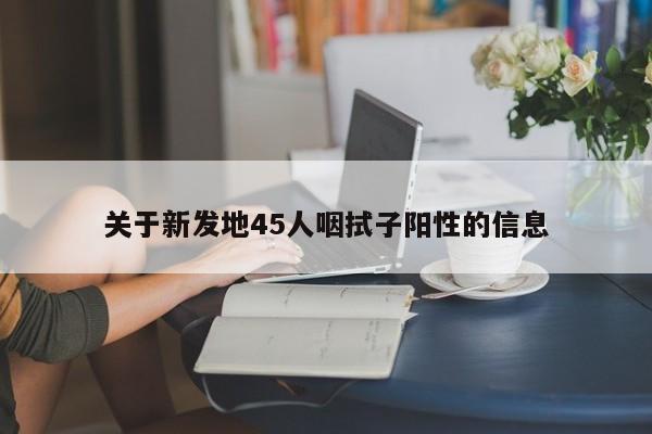 关于新发地45人咽拭子阳性的信息