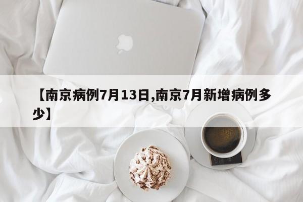 【南京病例7月13日,南京7月新增病例多少】