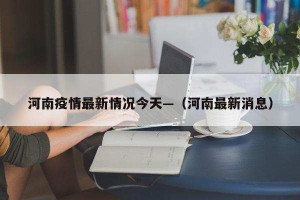河南疫情最新情况今天—（河南最新消息）