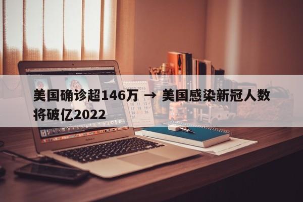 美国确诊超146万 → 美国感染新冠人数将破亿2022