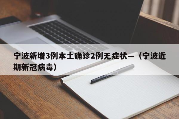 宁波新增3例本土确诊2例无症状—（宁波近期新冠病毒）