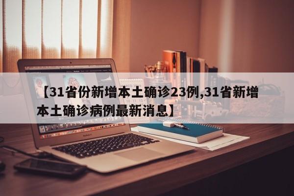 【31省份新增本土确诊23例,31省新增本土确诊病例最新消息】