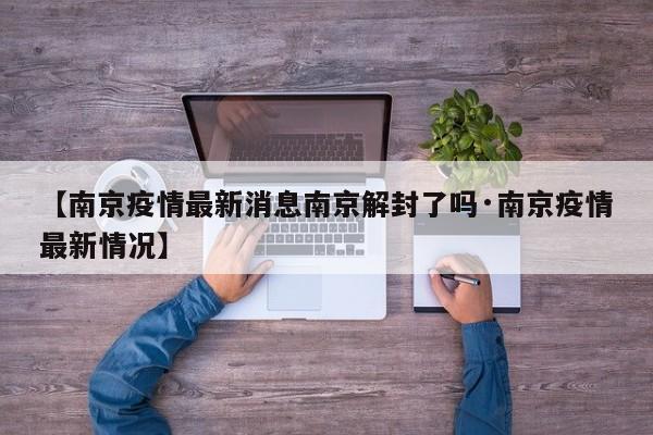 【南京疫情最新消息南京解封了吗·南京疫情最新情况】