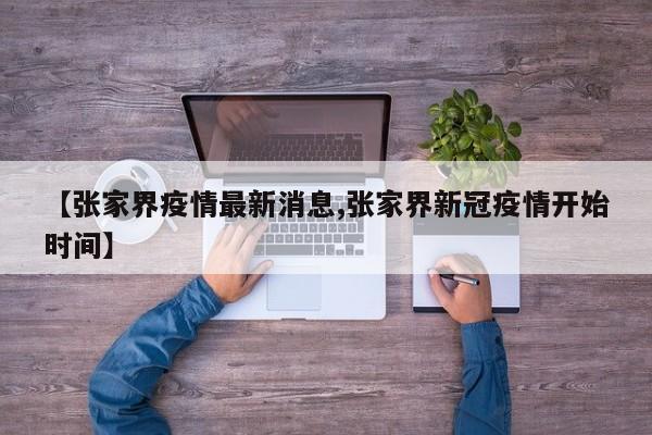 【张家界疫情最新消息,张家界新冠疫情开始时间】