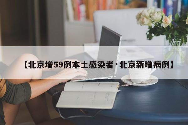 【北京增59例本土感染者·北京新增病例】