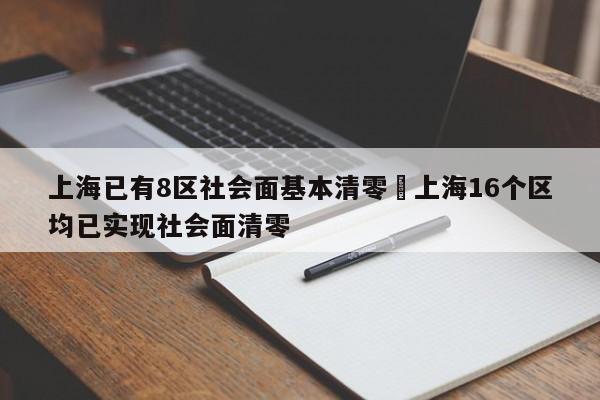 上海已有8区社会面基本清零›上海16个区均已实现社会面清零