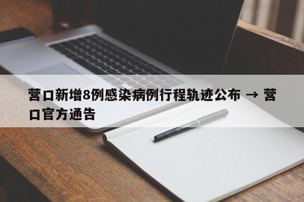 营口新增8例感染病例行程轨迹公布 → 营口官方通告