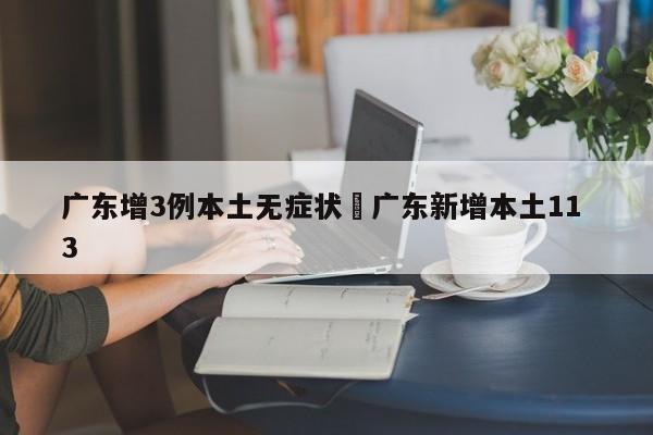 广东增3例本土无症状›广东新增本土11 3