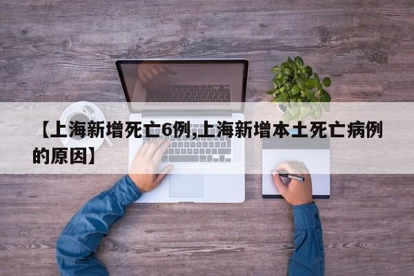【上海新增死亡6例,上海新增本土死亡病例的原因】
