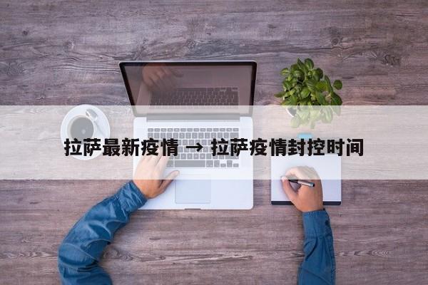 拉萨最新疫情 → 拉萨疫情封控时间
