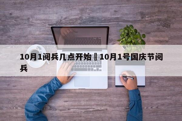 10月1阅兵几点开始›10月1号国庆节阅兵