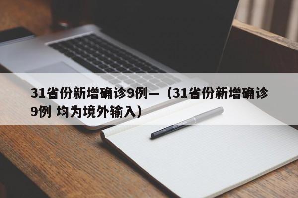 31省份新增确诊9例—（31省份新增确诊9例 均为境外输入）