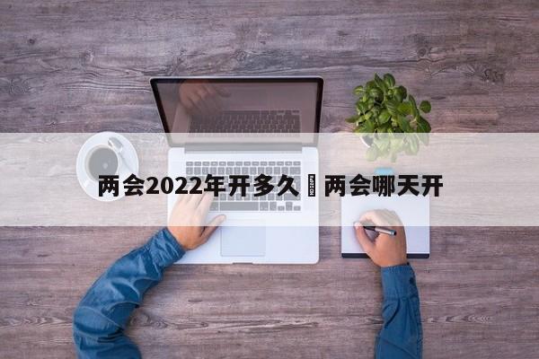 两会2022年开多久›两会哪天开