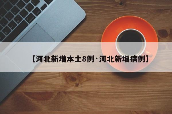 【河北新增本土8例·河北新增病例】