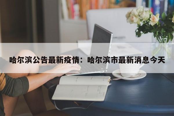 哈尔滨公告最新疫情：哈尔滨市最新消息今天