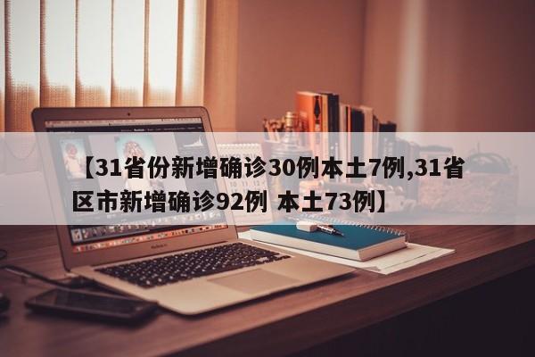 【31省份新增确诊30例本土7例,31省区市新增确诊92例 本土73例】