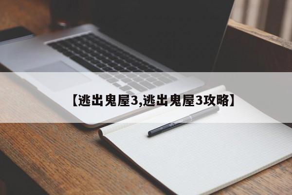 【逃出鬼屋3,逃出鬼屋3攻略】
